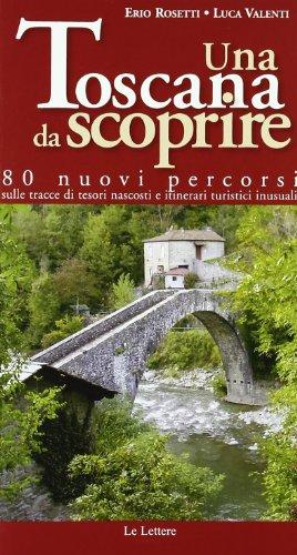 Una Toscana da scoprire. 80 nuovi percorsi sulle tracce di tesori nascosti e itinerari turistici inusuali