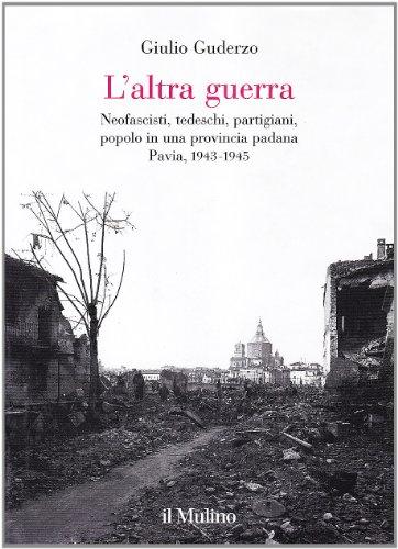 L'Altra Guerra: Neofascisti, Tedeschi, Partigiani, Popolo in Una Provincia Padana, Pavia, 1943-1945