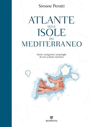 Atlante delle isole del Mediterraneo: storie, navigazioni, arcipelaghi di uno scrittore marinaio
