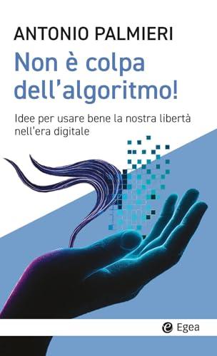 Non è colpa dell'algoritmo! Idee per usare bene la nostra libertà nell’era digitale