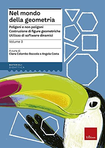 Nel mondo della geometria. Poligoni e non poligoni. Costruzione di figure geometriche. Utilizzo di software dinamici (Vol. 3)