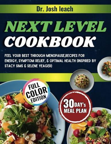 Next Level Cookbook: (Inspired by Stacy Sims & Selene Yeager) Feel Your Best Through Menopause, Recipes for Energy, Symptom Relief, & Optimal Health