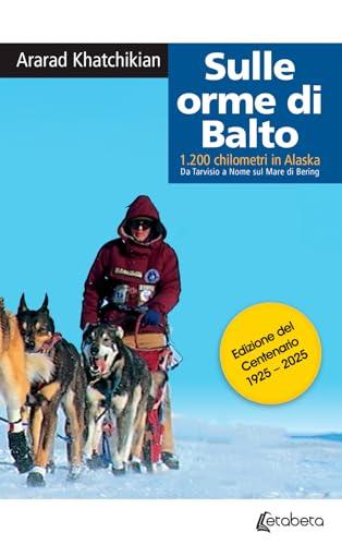 Sulle orme di Balto. 1200 chilometri in Alaska. Da Tarvisio a Nome sul mare di Bering
