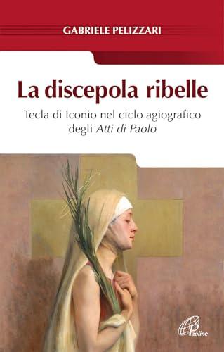 La discepola ribelle Tecla di Iconio nel ciclo agiografico degli Atti di Paolo