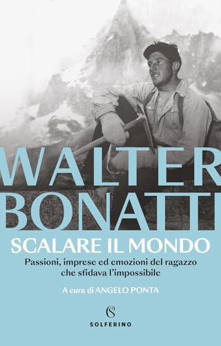 Scalare il mondo. Passioni, imprese ed emozioni del ragazzo che sfidava l'impossibile. Nuova ediz.