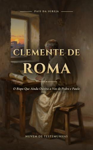Clemente de Roma: O Bispo Que Ainda Ouvira a Voz de Pedro e Paulo (Pais da Igreja Livro 10) (Portuguese Edition)