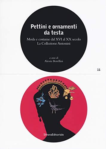 Pettini e ornamenti da testa. Moda e costume dal XVI al XX secolo. La Collezione Antonini. Ediz. a colori